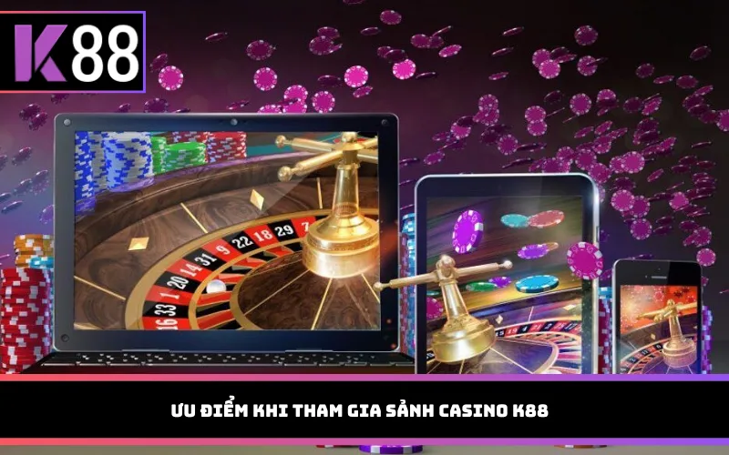 Ưu điểm khi tham gia sảnh Casino K88