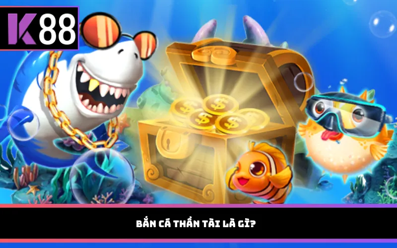 Bắn cá Thần Tài là gì?